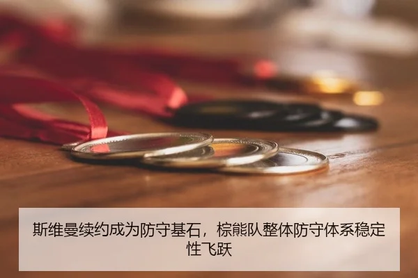 斯维曼续约成为防守基石，棕熊队整体防守体系稳定性飞跃